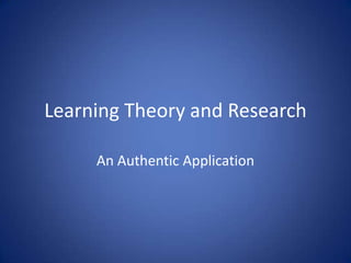 Learning Theory and Research

     An Authentic Application
 