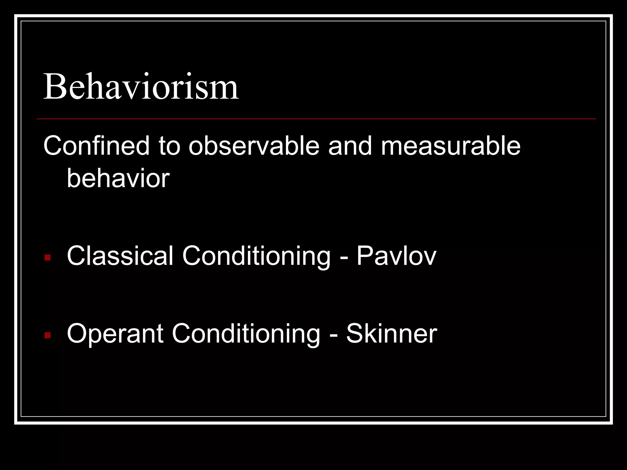 Behaviorism
Confined to observable and measurable
behavior
 Classical Conditioning - Pavlov
 Operant Conditioning - Skinner
 