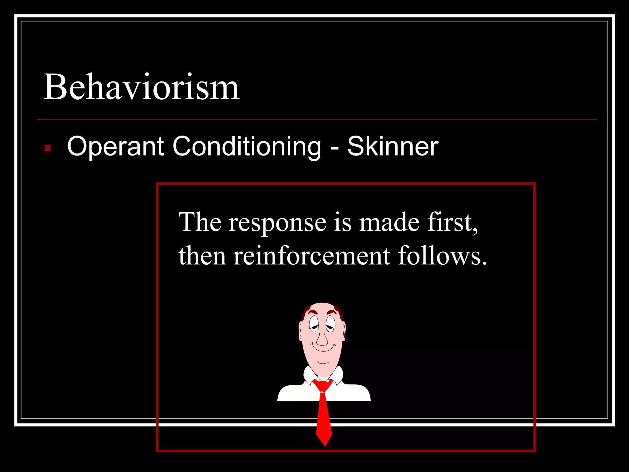 Behaviorism
 Operant Conditioning - Skinner
The response is made first,
then reinforcement follows.
 