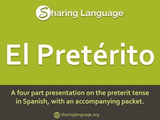 A four part presentation on the preterit tense
in Spanish, with an accompanying packet.
sharinglanguage.org
 