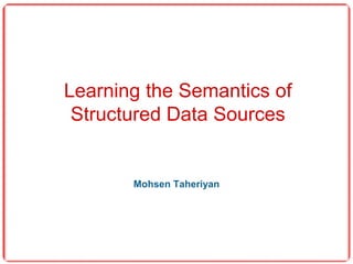 Learning the Semantics of
Structured Data Sources
Mohsen Taheriyan
 