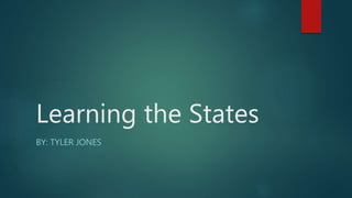 Learning the States
BY: TYLER JONES
 