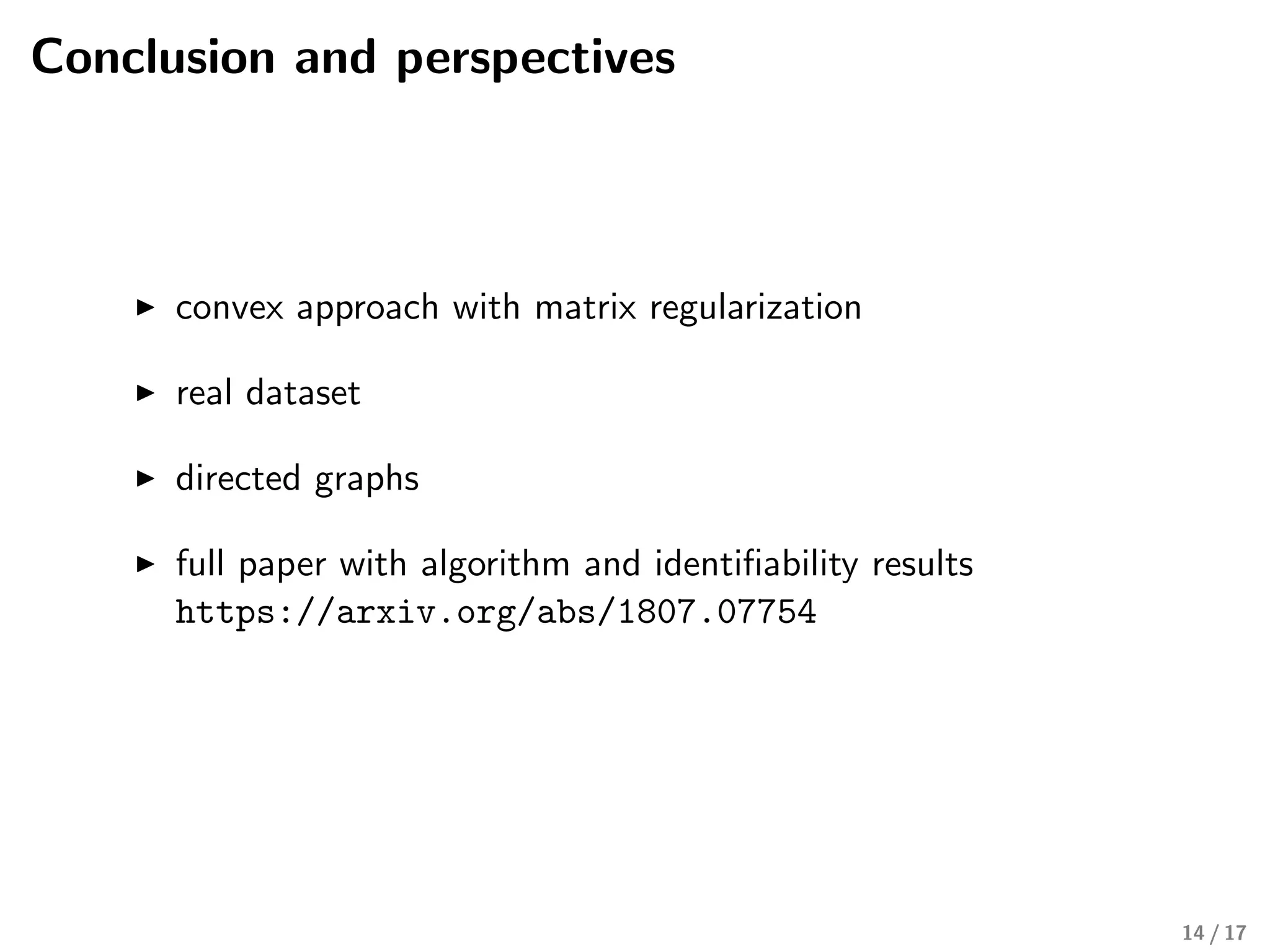 Conclusion and perspectives
convex approach with matrix regularization
real dataset
directed graphs
full paper with algorithm and identiﬁability results
https://arxiv.org/abs/1807.07754
14 / 17
 