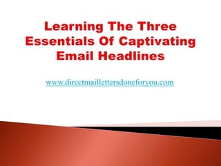 Learning The Three Essentials Of Captivating Email Headlines www.directmaillettersdoneforyou.com 