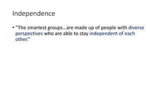 Independence
• “The smartest groups…are made up of people with diverse
perspectives who are able to stay independent of ea...