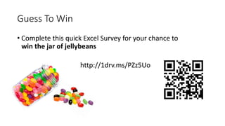 Guess To Win
• Complete this quick Excel Survey for your chance to
win the jar of jellybeans
http://1drv.ms/PZz5Uo
 