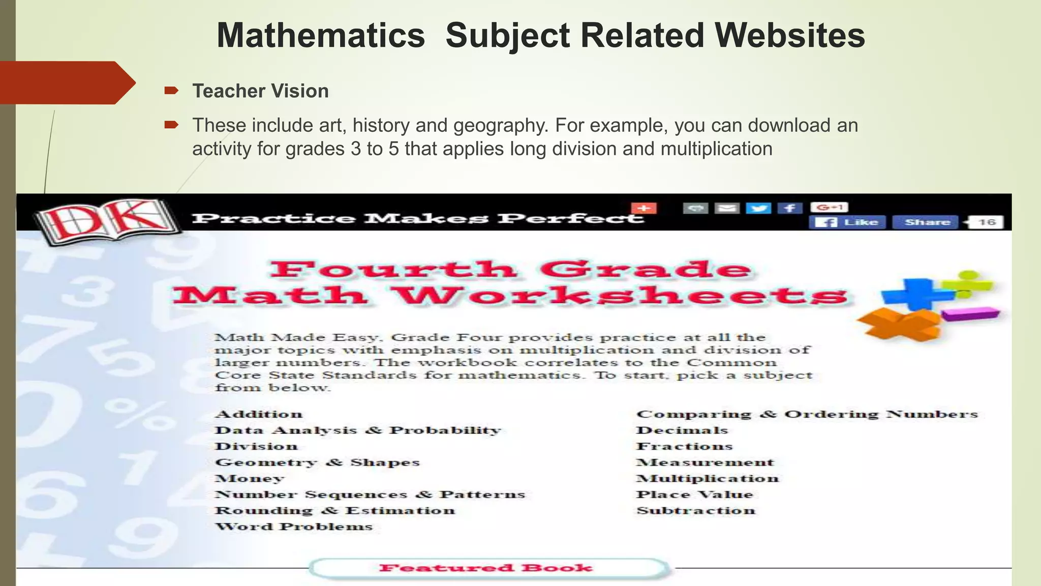 Mathematics Subject Related Websites
 Teacher Vision
 These include art, history and geography. For example, you can download an
activity for grades 3 to 5 that applies long division and multiplication
 