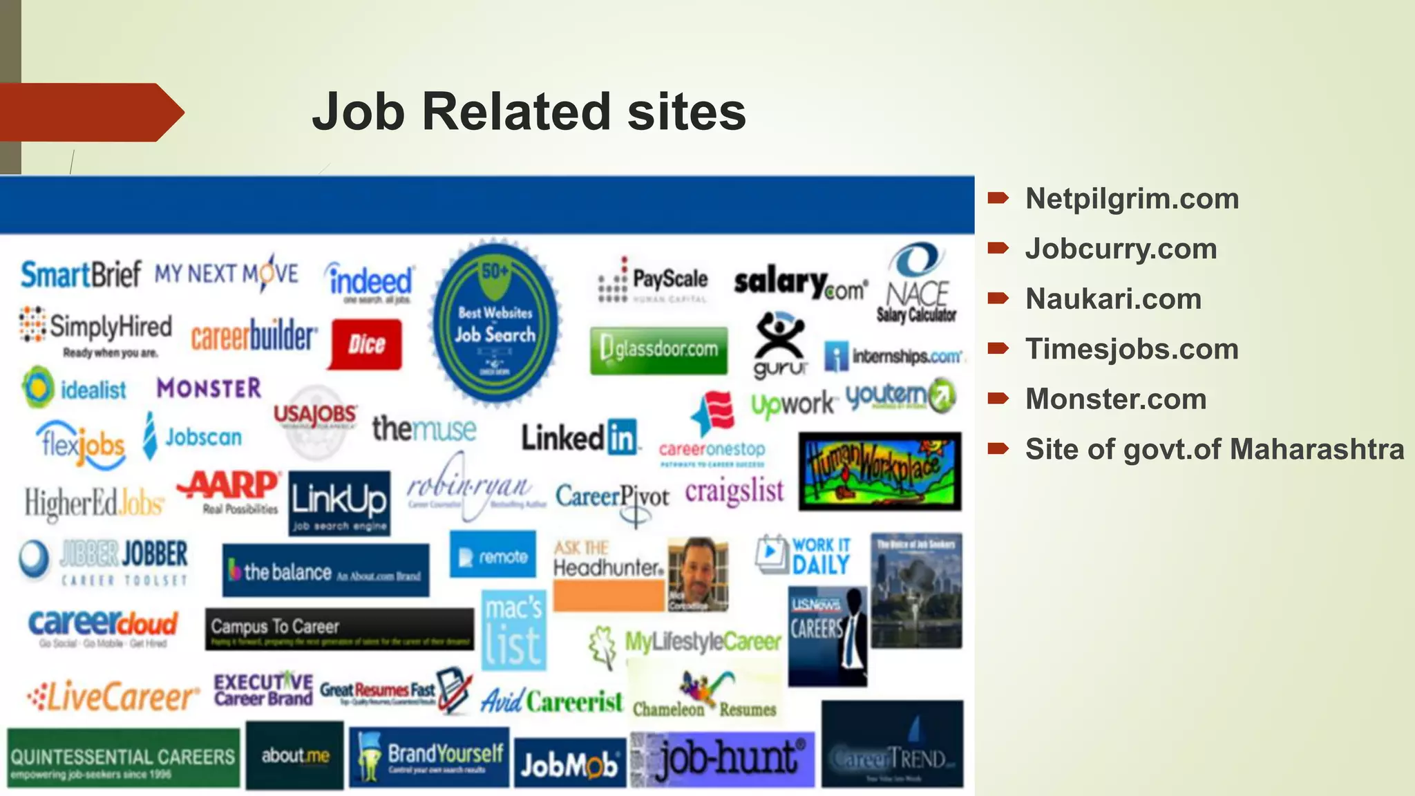 Job Related sites
 Netpilgrim.com
 Jobcurry.com
 Naukari.com
 Timesjobs.com
 Monster.com
 Site of govt.of Maharashtra
 