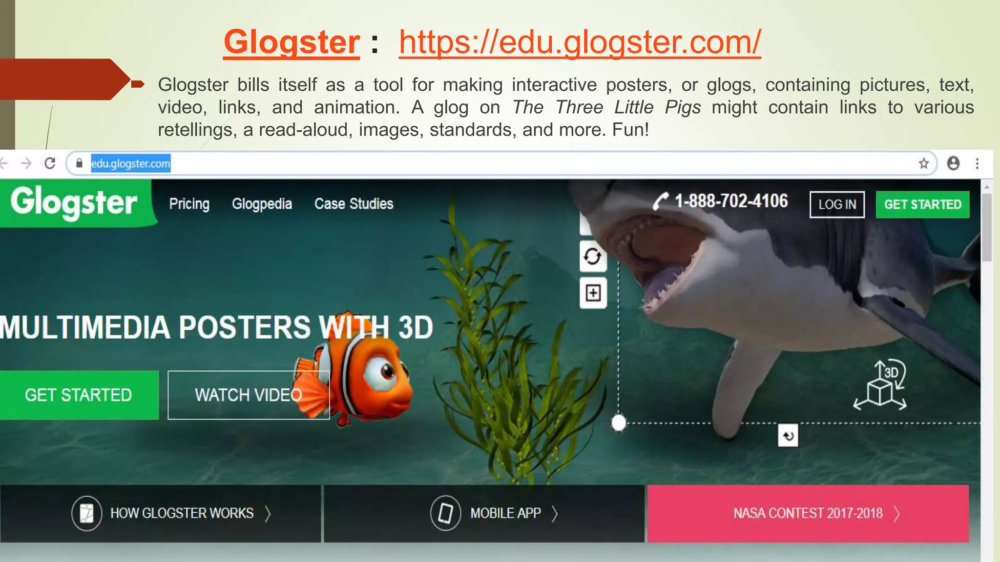 Glogster : https://edu.glogster.com/
 Glogster bills itself as a tool for making interactive posters, or glogs, containing pictures, text,
video, links, and animation. A glog on The Three Little Pigs might contain links to various
retellings, a read-aloud, images, standards, and more. Fun!
 