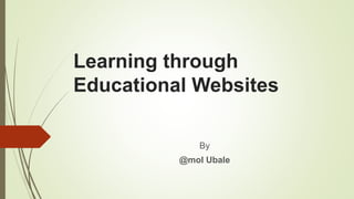 Learning through
Educational Websites
By
@mol Ubale
 