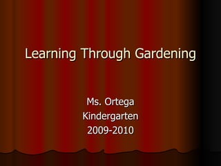 Learning Through Gardening Ms. Ortega Kindergarten 2009-2010 