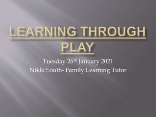 Tuesday 26th January 2021
Nikki South- Family Learning Tutor
 
