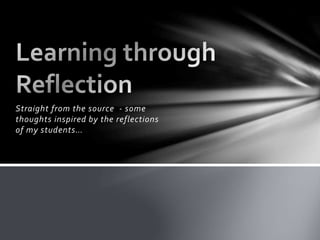 Straight from the source - some
thoughts inspired by the reflections
of my students…
 