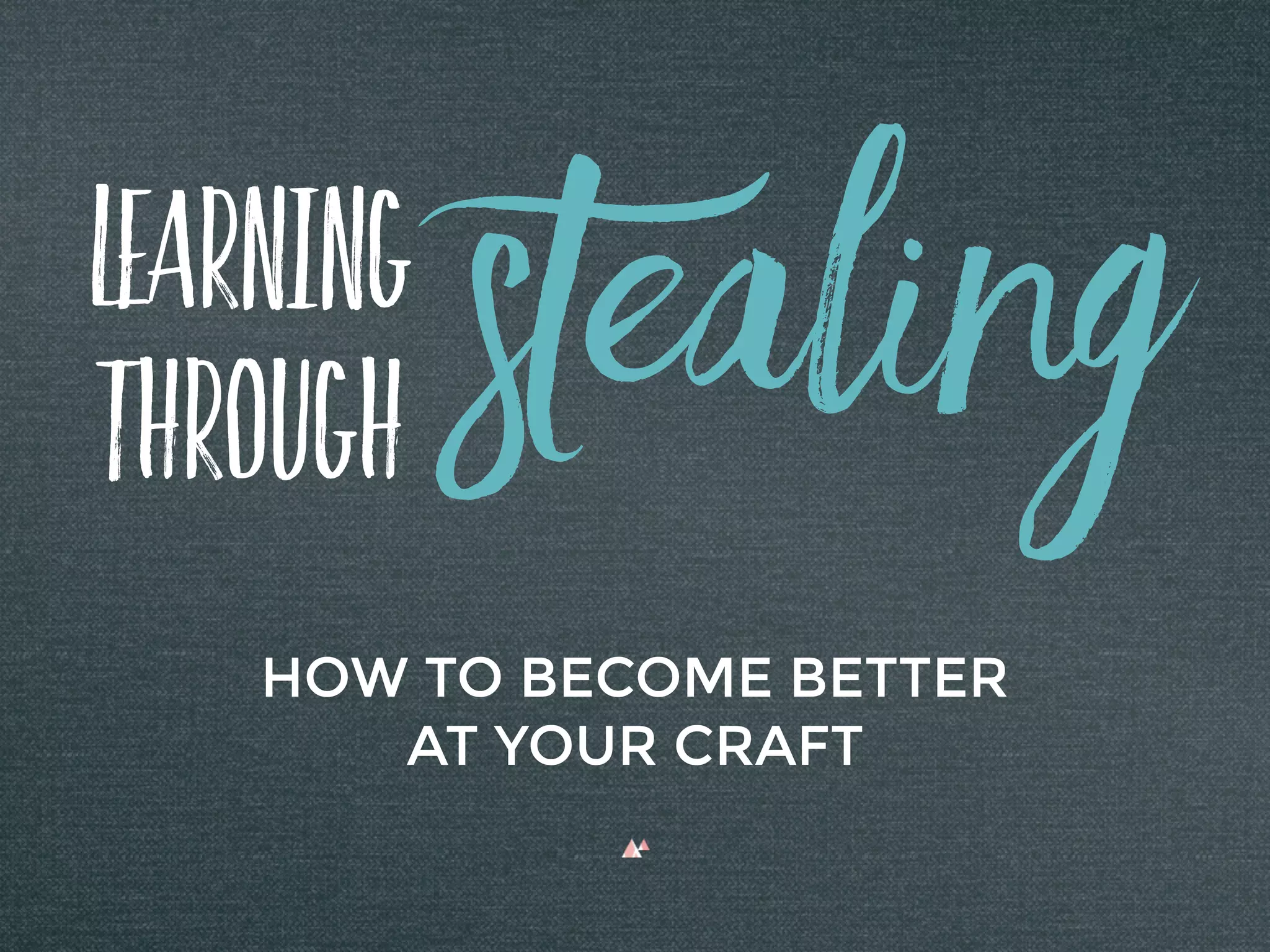 Learning
Through
HOW TO BECOME BETTER
AT YOUR CRAFT
Stealing
 