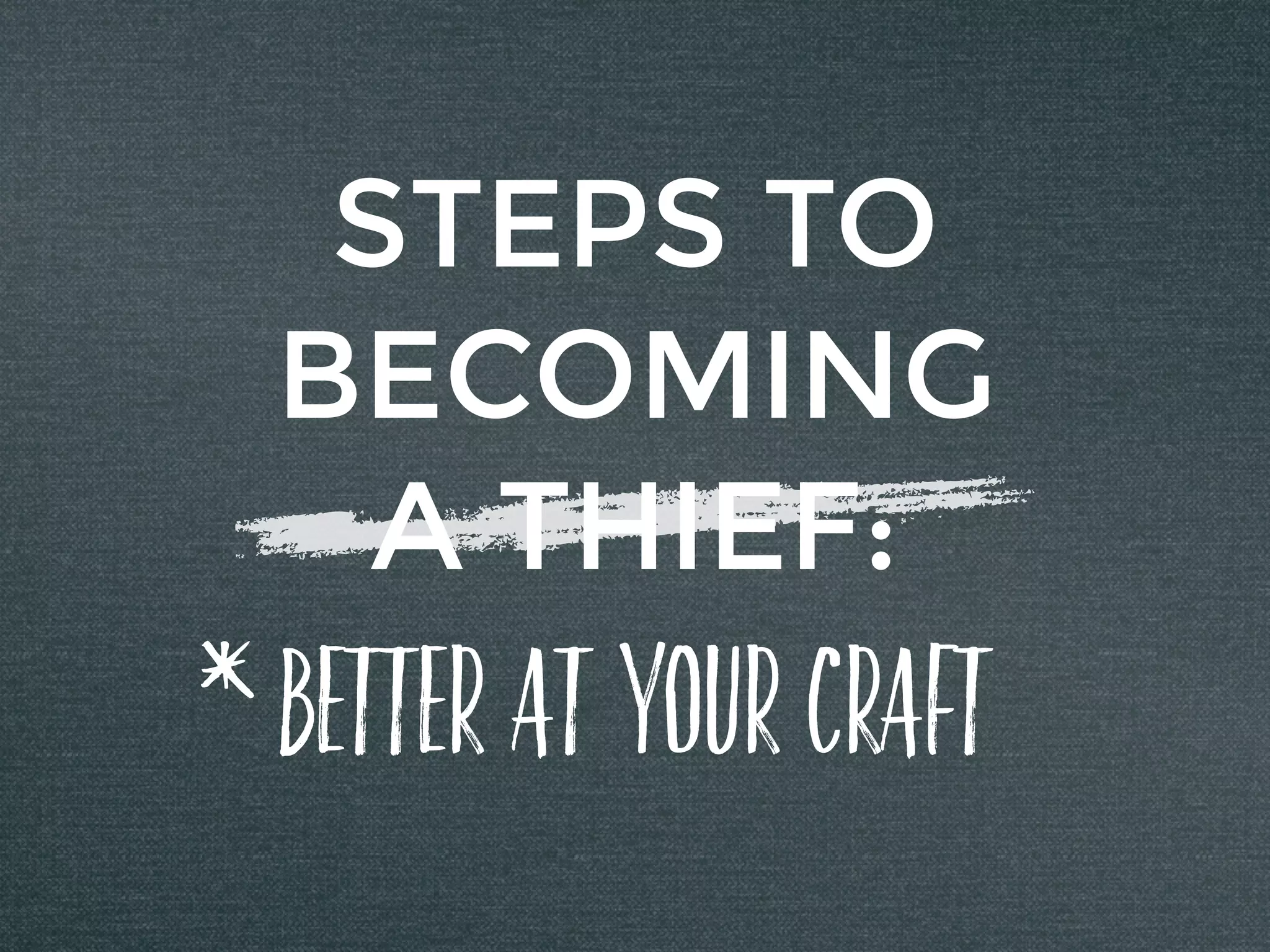 STEPS TO
BECOMING
A THIEF:
BETTER AT YOUR CRAFT
*
 