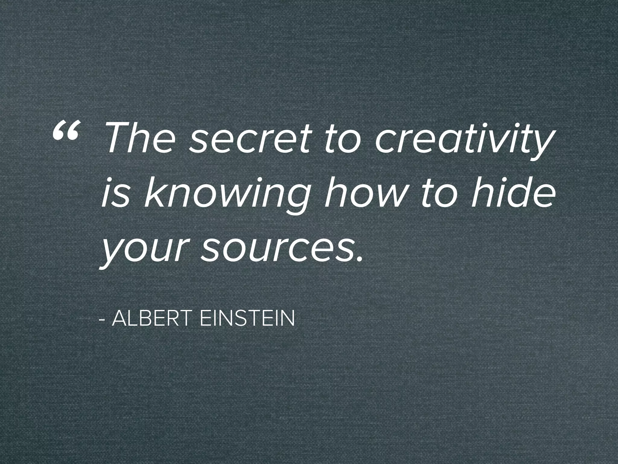 - ALBERT EINSTEIN
The secret to creativity
is knowing how to hide
your sources.
“
 