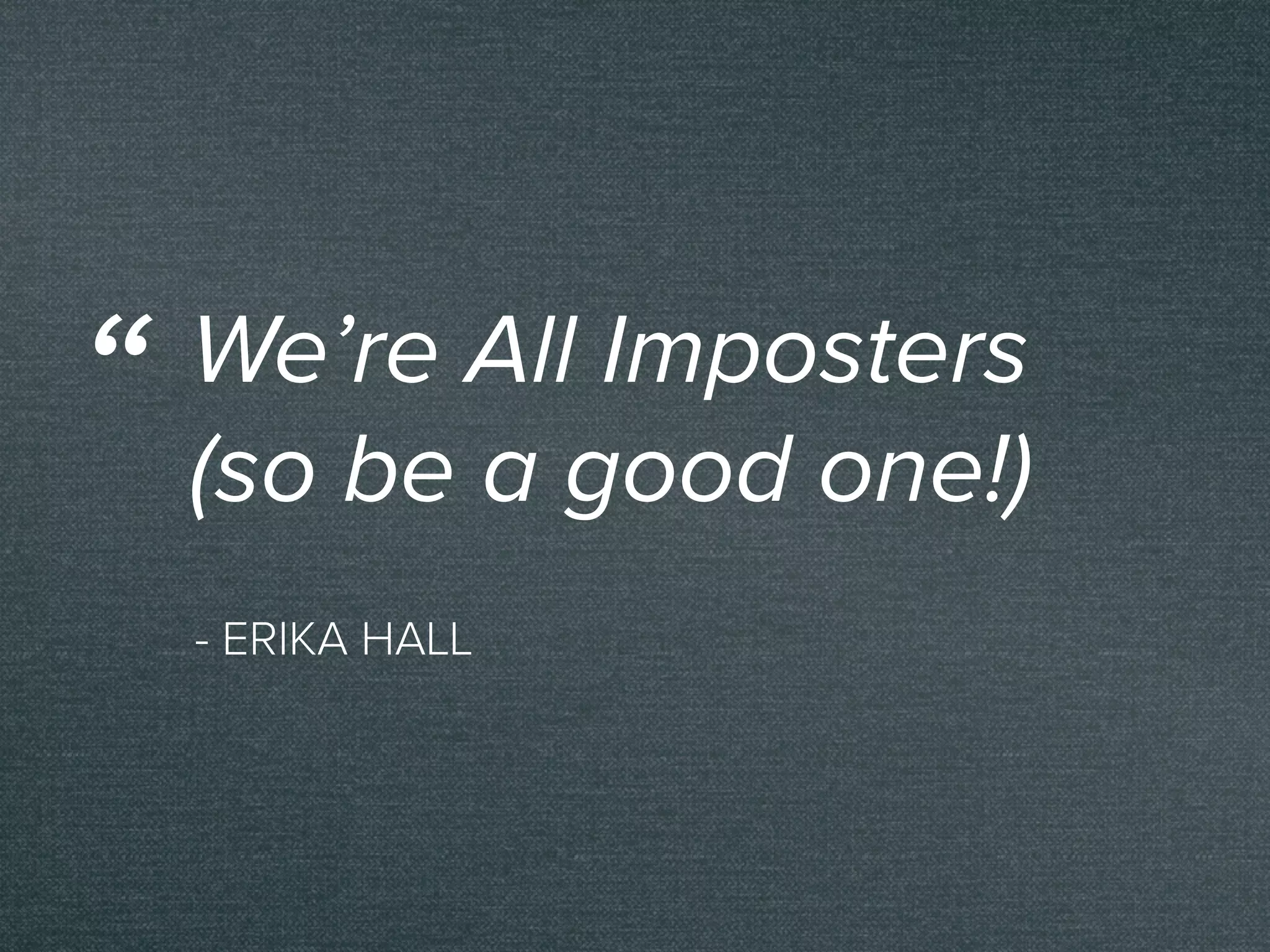 - ERIKA HALL
We’re All Imposters
(so be a good one!)
“
 