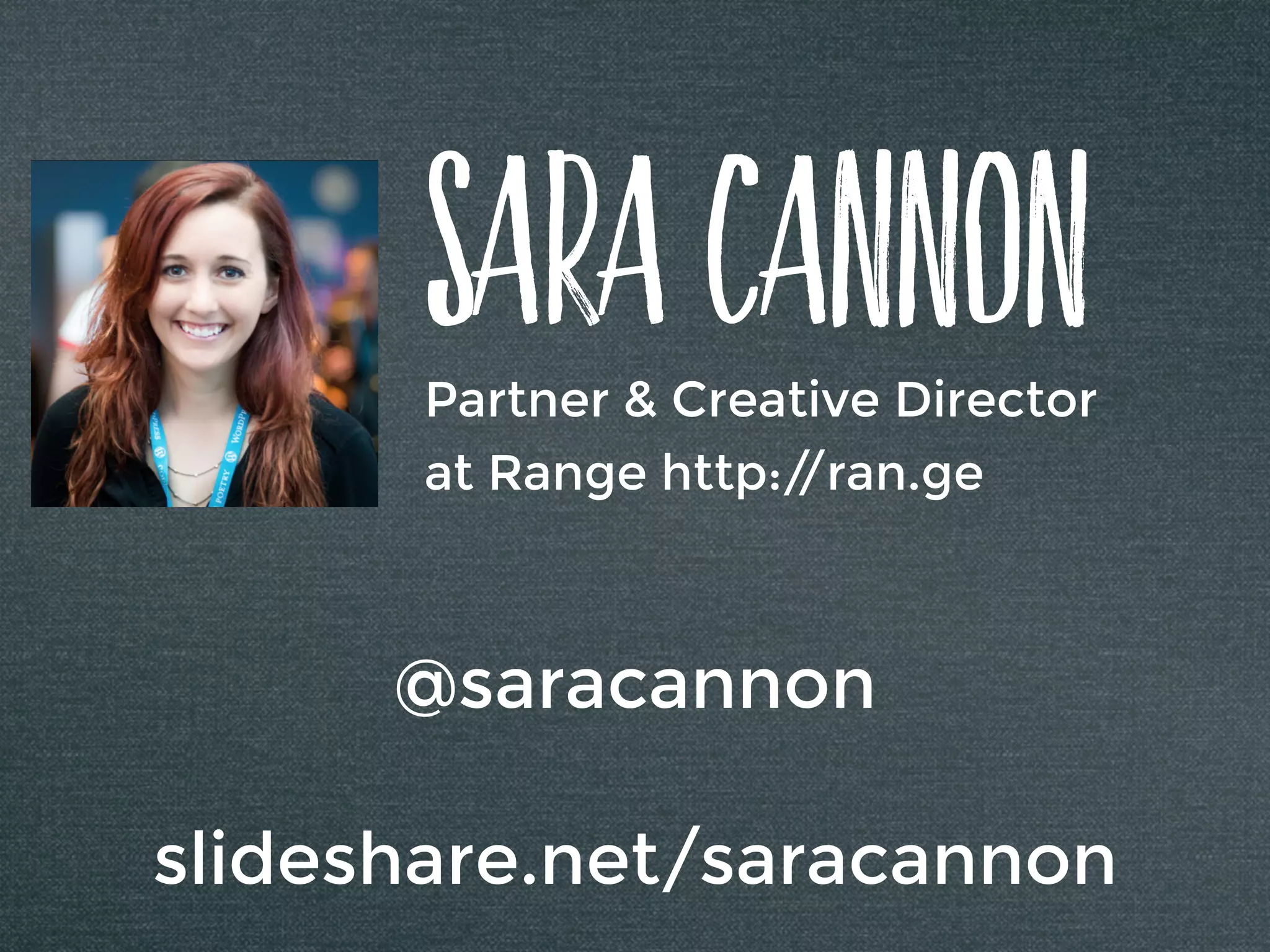 SaRa Cannon
Partner & Creative Director
at Range http://ran.ge
@saracannon
slideshare.net/saracannon
 