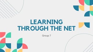 LEARNING
THROUGH THE NET
Group 7
 