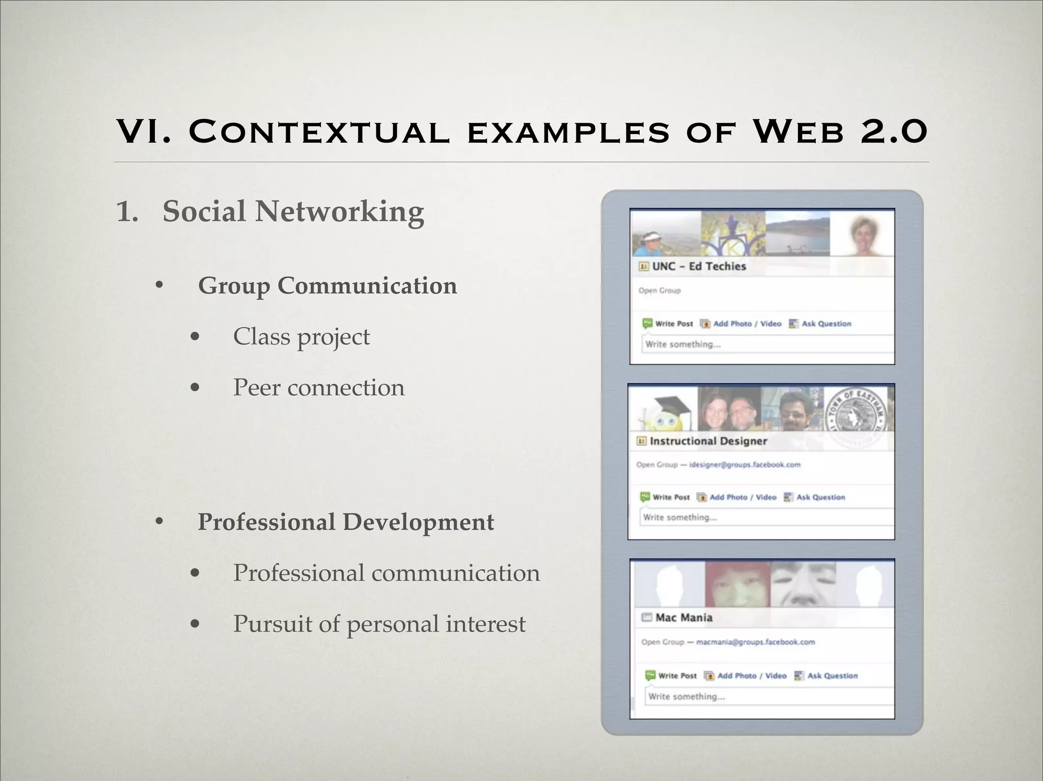 VI. Contextual examples of Web 2.0
                    1. Social Networking

                           •   Group Communication

                               •   Class project

                               •   Peer connection




                           •   Professional Development

                               •   Professional communication

                               •   Pursuit of personal interest




Thursday,	 March	 1,	 12
 