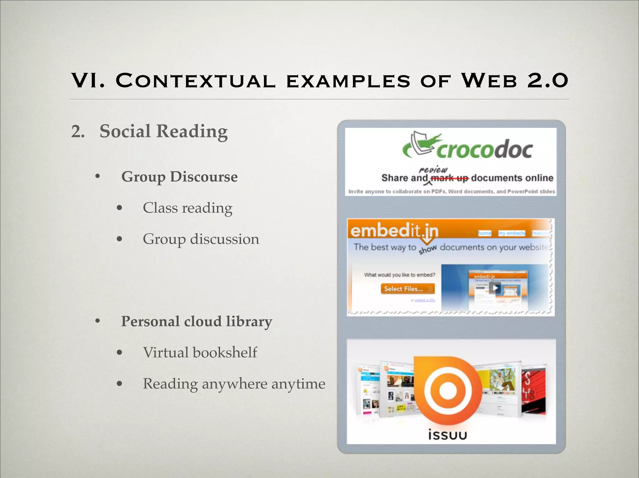 VI. Contextual examples of Web 2.0
                    2. Social Reading

                           •   Group Discourse

                               •   Class reading

                               •   Group discussion




                           •   Personal cloud library

                               •   Virtual bookshelf

                               •   Reading anywhere anytime




Thursday,	 March	 1,	 12
 