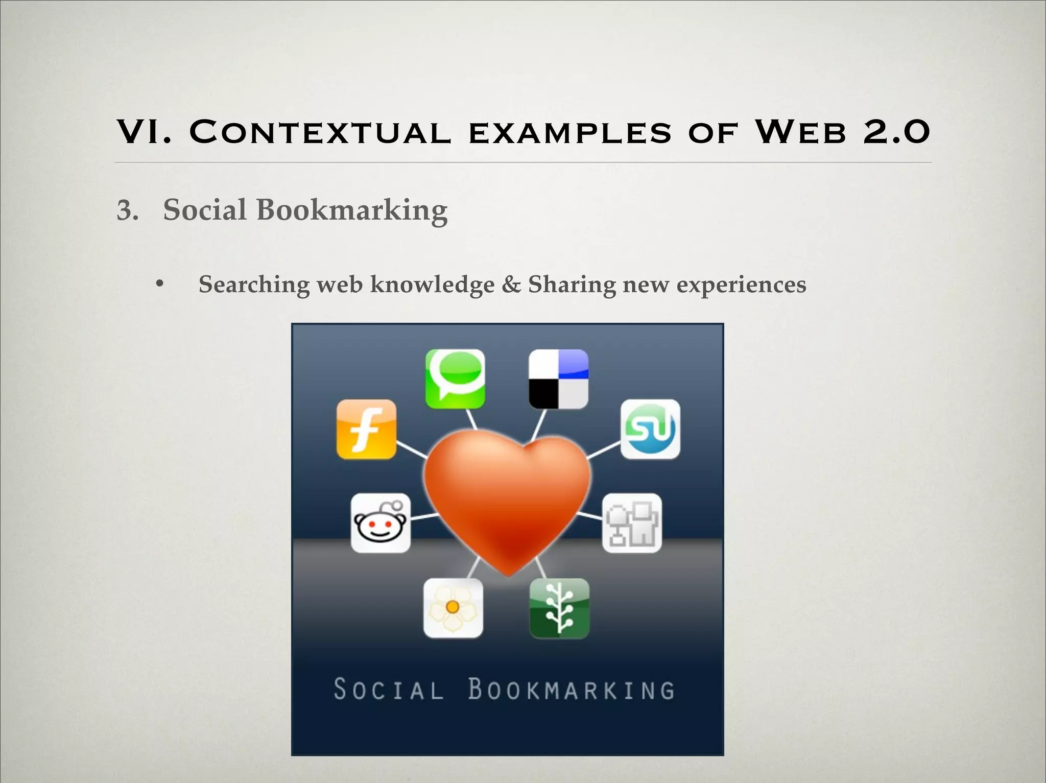 VI. Contextual examples of Web 2.0
                    3. Social Bookmarking

                           •   Searching web knowledge & Sharing new experiences




Thursday,	 March	 1,	 12
 