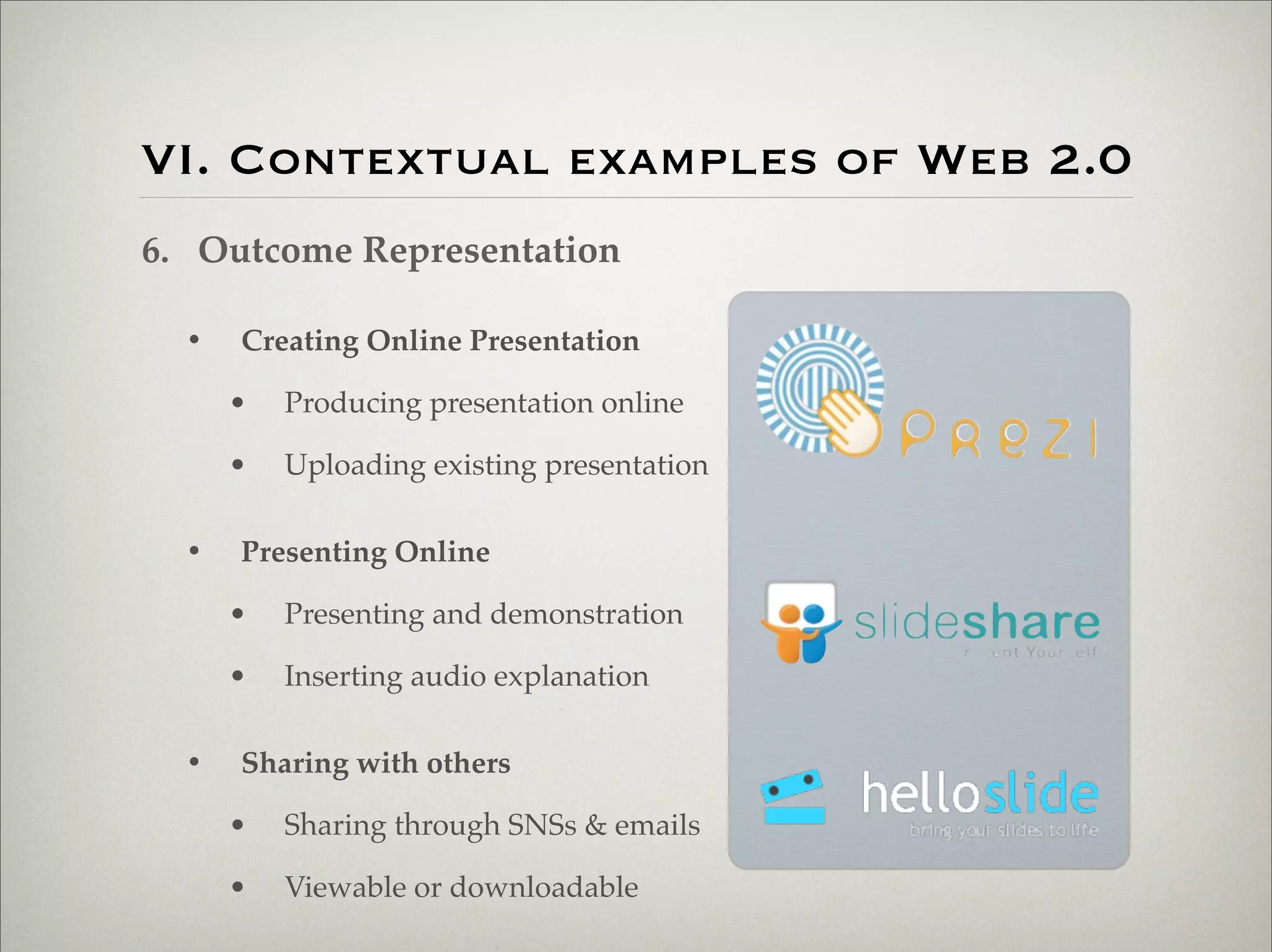 VI. Contextual examples of Web 2.0
                    6. Outcome Representation

                           •   Creating Online Presentation

                               •   Producing presentation online

                               •   Uploading existing presentation

                           •   Presenting Online

                               •   Presenting and demonstration

                               •   Inserting audio explanation

                           •   Sharing with others

                               •   Sharing through SNSs & emails

                               •   Viewable or downloadable

Thursday,	 March	 1,	 12
 
