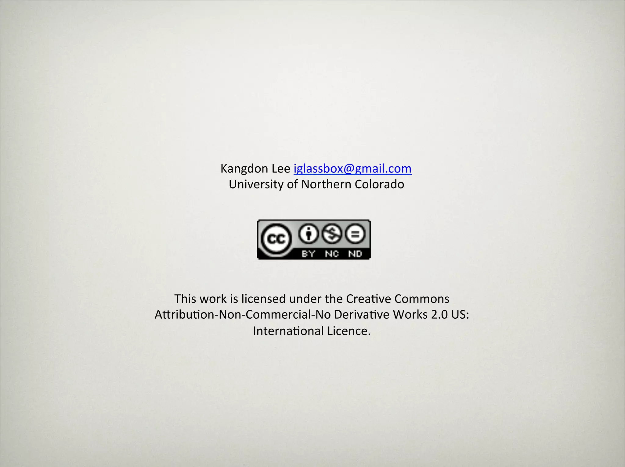 Kangdon%Lee%iglassbox@gmail.com%%
                                      University%of%Northern%Colorado%




                              This%work%is%licensed%under%the%Crea3ve%Commons%
                           A7ribu3on9Non9Commercial9No%Deriva3ve%Works%2.0%US:%
                                              Interna3onal%Licence.%




Thursday,	 March	 1,	 12
 