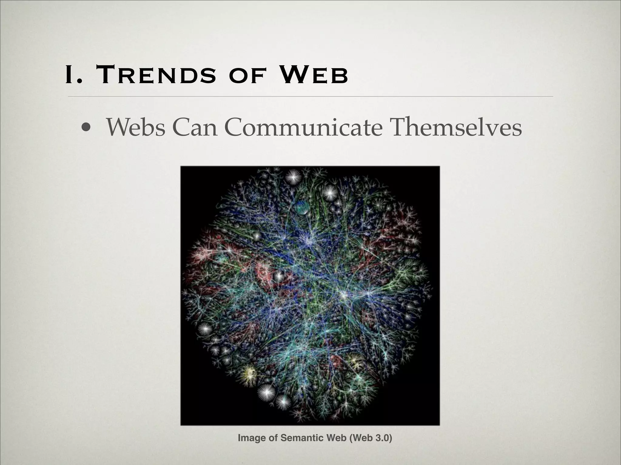 I. Trends of Web
                       • Webs Can Communicate Themselves




                                  Image of Semantic Web (Web 3.0)


Thursday,	 March	 1,	 12
 