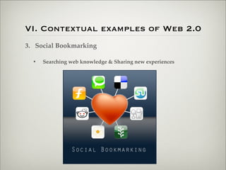 VI. Contextual examples of Web 2.0
                    3. Social Bookmarking

                           •   Searching web knowledge & Sharing new experiences




Thursday,	 March	 1,	 12
 
