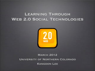 Learning Through
                      Web 2.0 Social Technologies




                                      March 2012
                           University of Northern Colorado
                                     Kangdon Lee

Thursday,	 March	 1,	 12
 