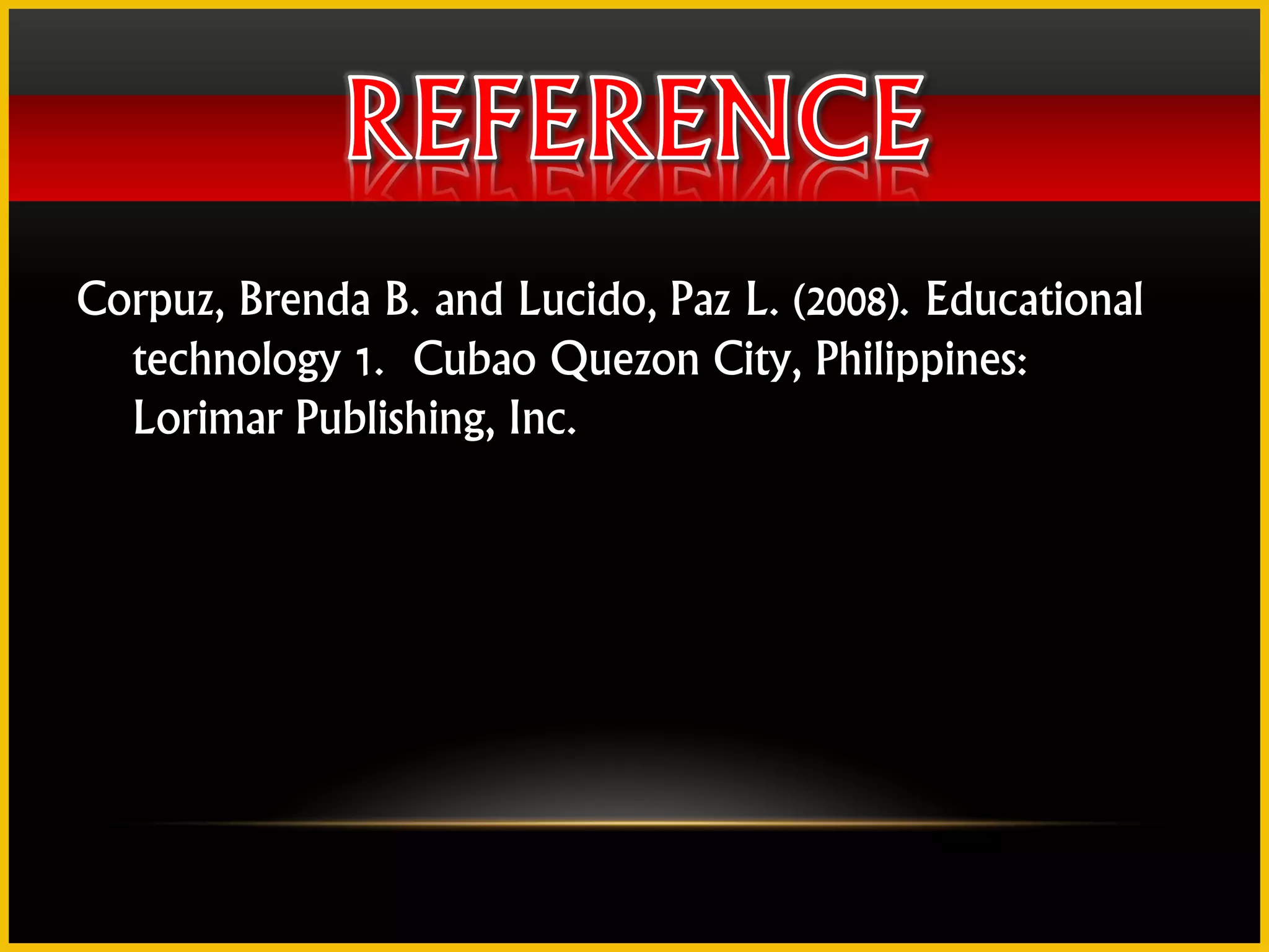 Corpuz, Brenda B. and Lucido, Paz L. (2008). Educational
  technology 1. Cubao Quezon City, Philippines:
  Lorimar Publishing, Inc.
 