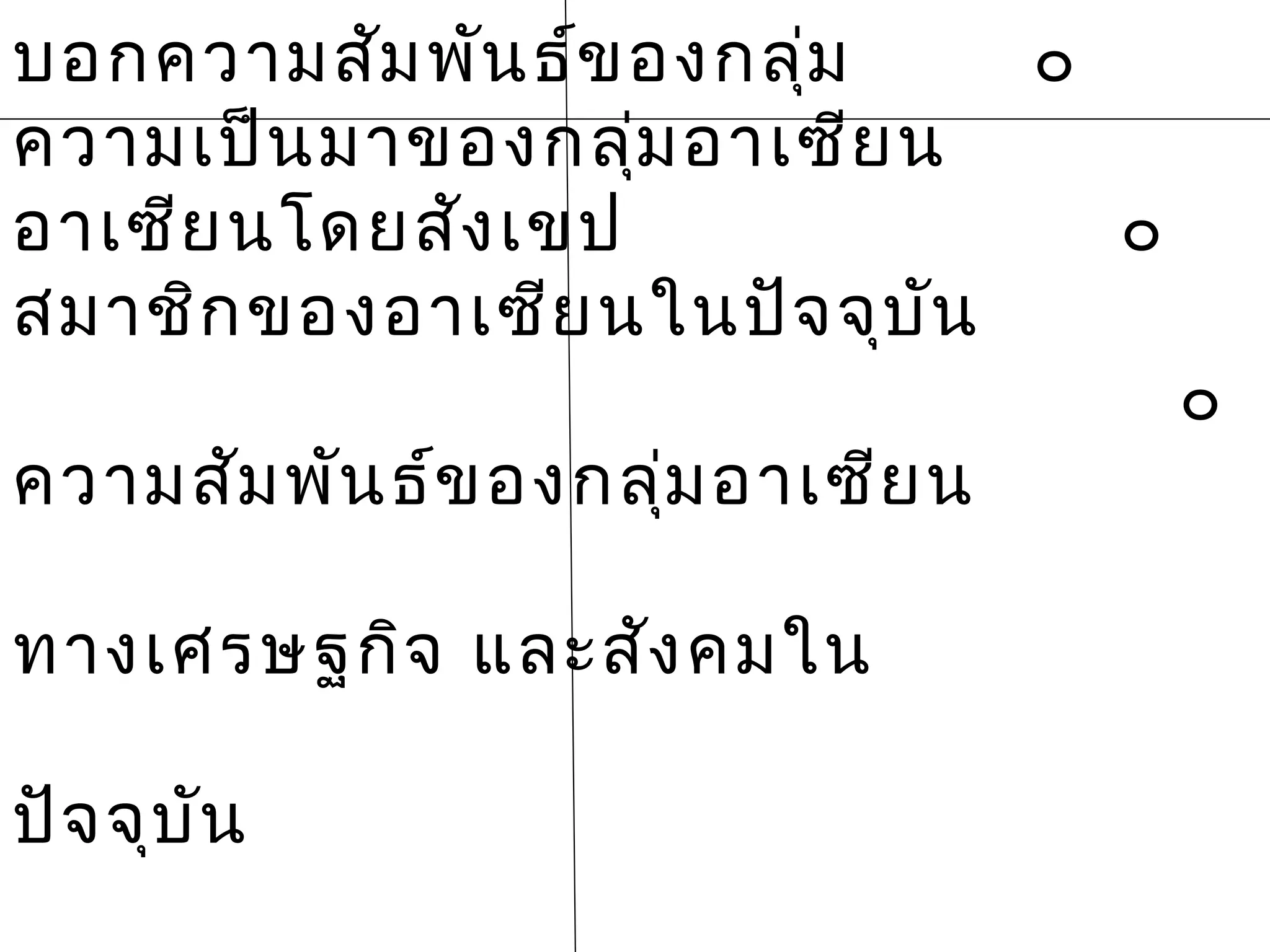 บอกความสัม พัน ธ์ข องกลุ่ม     ๐
ความเป็น มาของกลุม อาเซีย น
                   ่
อาเซีย นโดยสัง เขป               ๐
สมาชิก ของอาเซีย นในปัจ จุบ ัน
                                     ๐
ความสัม พัน ธ์ข องกลุม อาเซีย น
                     ่

ทางเศรษฐกิจ และสัง คมใน

ปัจ จุบ ัน
 