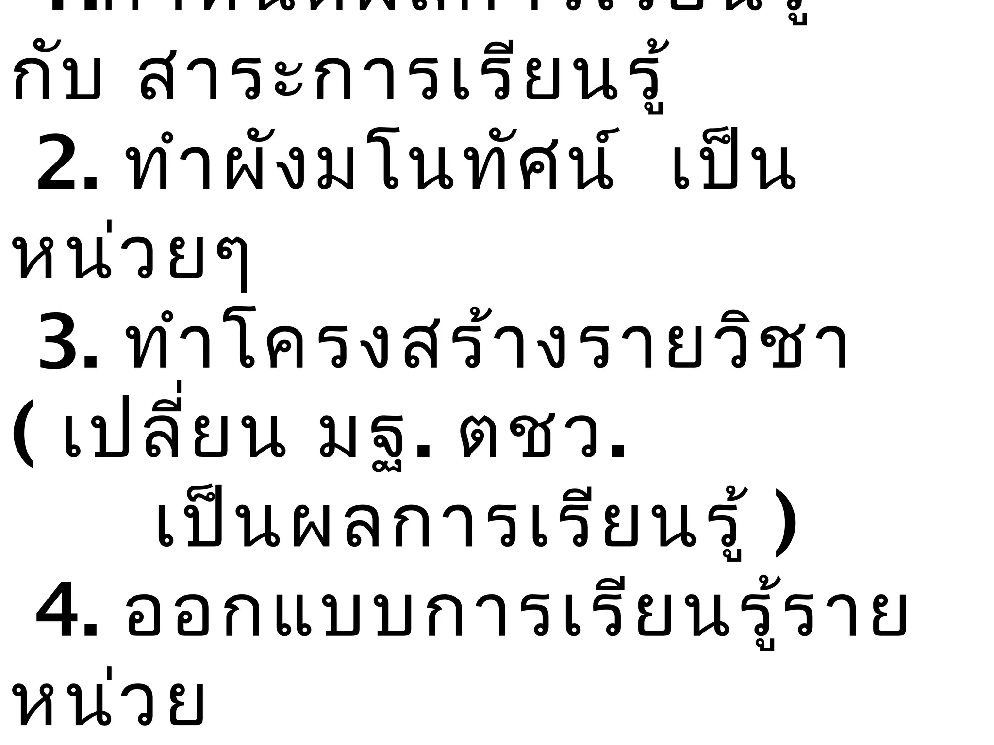 1.กำา หนดผลการเรีย นรู้
กับ สาระการเรีย นรู้
 2. ทำา ผัง มโนทัศ น์ เป็น
หน่ว ยๆ
 3. ทำา โครงสร้า งรายวิช า
( เปลี่ย น มฐ. ตชว.
     เป็น ผลการเรีย นรู้ )
 4. ออกแบบการเรีย นรู้ร าย
หน่ว ย
 