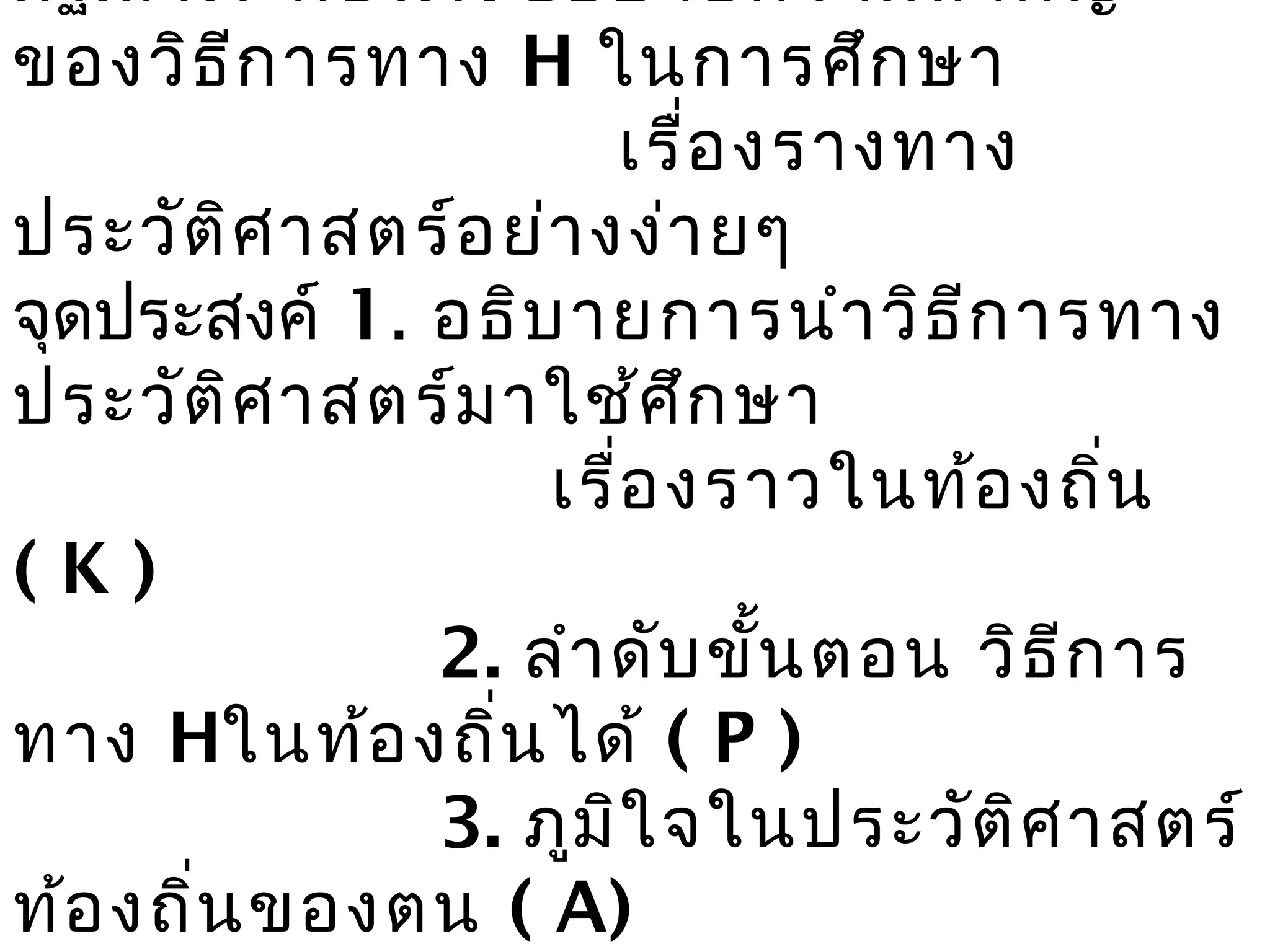 มฐ.ส4.1 ตชว.1. อธิบ ายความสำา คัญ
ของวิธ ีก ารทาง H ในการศึก ษา
                      เรื่อ งรางทาง
ประวัต ิศ าสตร์อ ย่า งง่า ยๆ
จุดประสงค์ 1. อธิบ ายการนำา วิธ ีก ารทาง
ประวัต ิศ าสตร์ม าใช้ศ ึก ษา
                   เรื่อ งราวในท้อ งถิ่น
(K)
              2. ลำา ดับ ขั้น ตอน วิธ ีก าร
ทาง Hในท้อ งถิ่น ได้ ( P )
              3. ภูม ิใ จในประวัต ิศ าสตร์
ท้อ งถิ่น ของตน ( A)
 