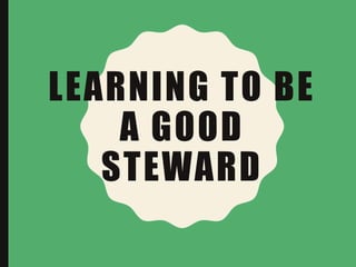 LEARNING TO BE
A GOOD
STEWARD
 