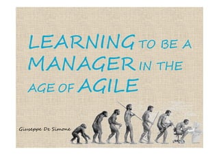 LEARNING TO BE A
  MANAGER IN THE
  AGE OF AGILE


Giuseppe De Simone
 