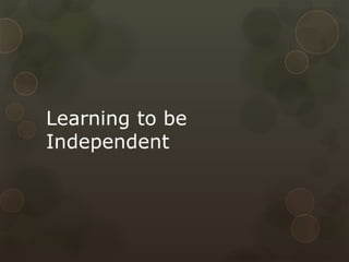 Learning to be Independent
