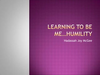 Learning to be Me…Humility Hadassah Joy McGee  