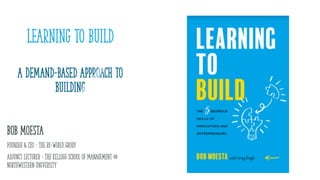 Learning to Build
a demand-based approach to
building
Bob Moesta
Founder & CEO - The Re-Wired Group
Adjunct Lecturer – The...