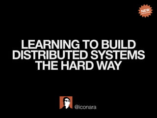 LEARNING TO BUILD
DISTRIBUTED SYSTEMS
THE HARD WAY
@iconara
NEW
and improved!
 