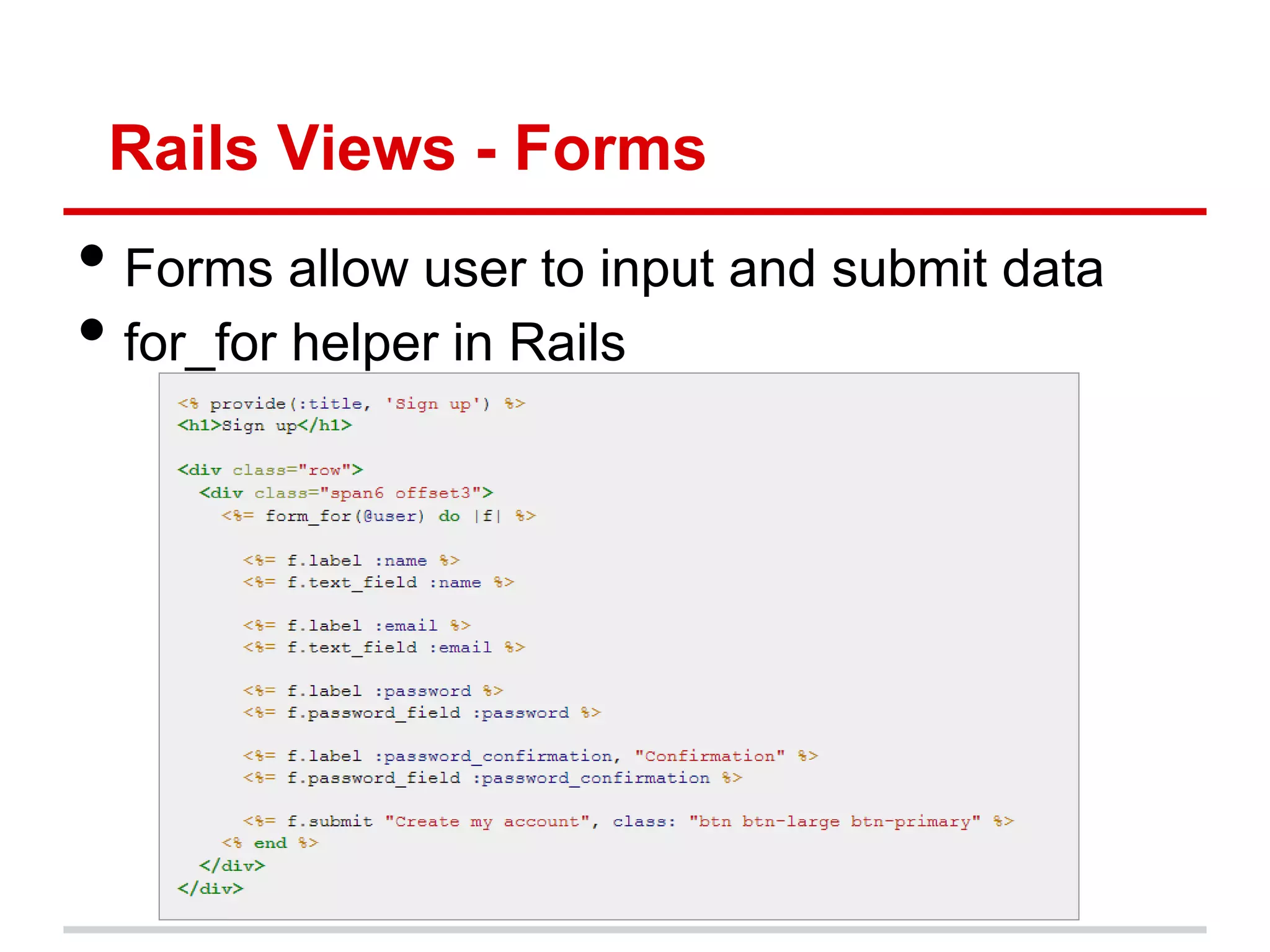 Rails Views - Forms
• Forms allow user to input and submit data
• for_for helper in Rails
 