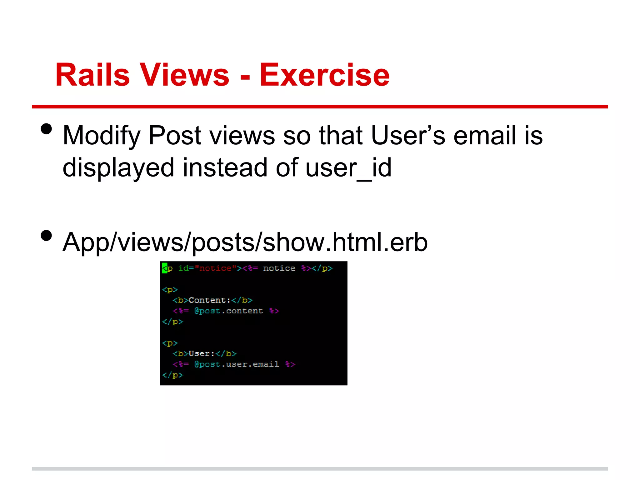 Rails Views - Exercise
• Modify Post views so that User’s email is
  displayed instead of user_id

• App/views/posts/show.html.erb
 