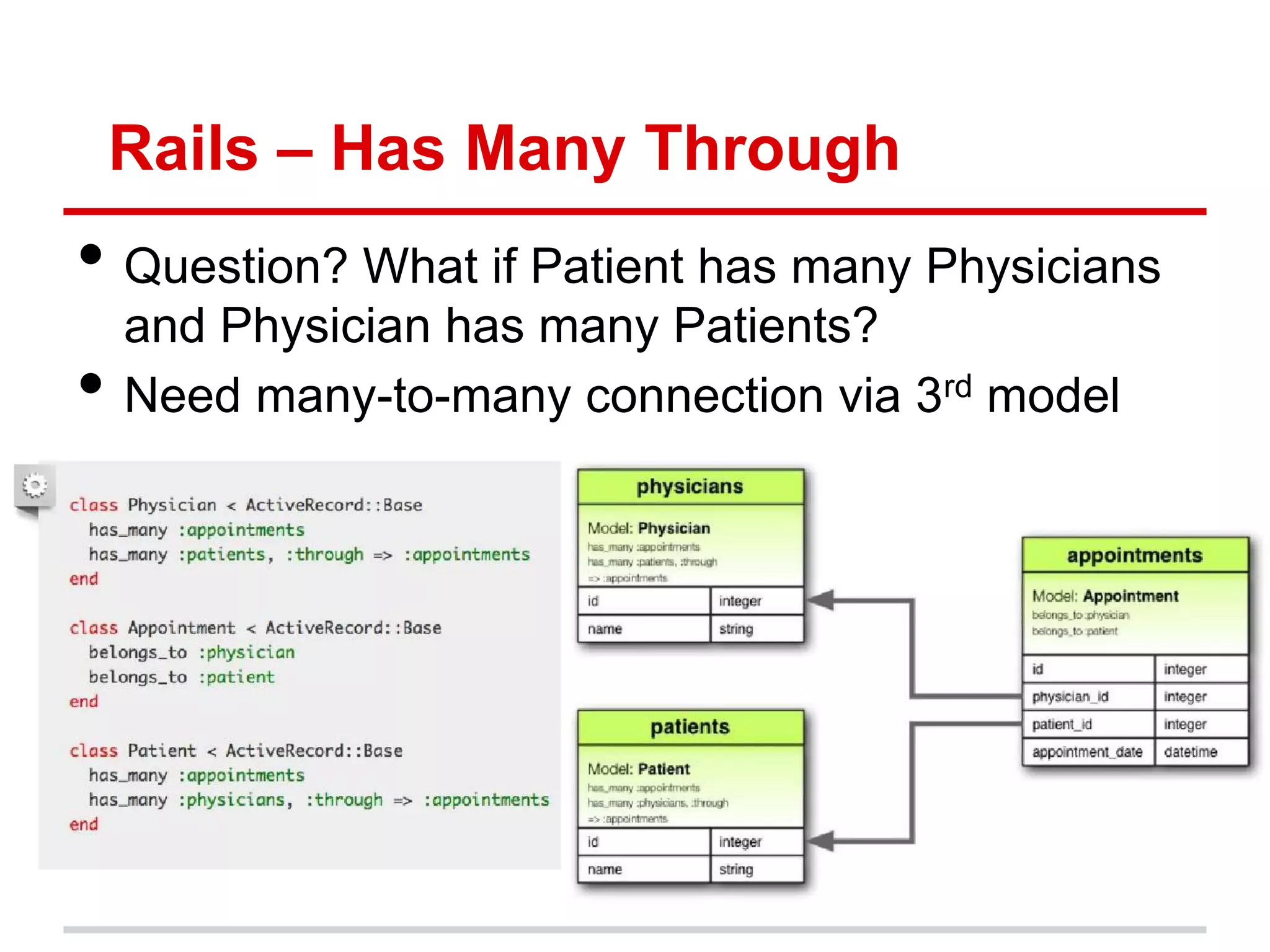 Rails – Has Many Through
• Question? What if Patient has many Physicians
    and Physician has many Patients?
•   Need many-to-many connection via 3rd model
 