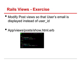 Rails Views - Exercise
• Modify Post views so that User’s email is
  displayed instead of user_id

• App/views/posts/show.html.erb
 