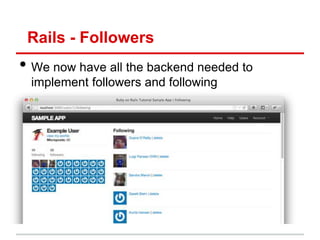Rails - Followers
• We now have all the backend needed to
  implement followers and following
 