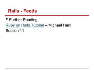 Rails - Feeds
• Further Reading
Ruby on Rails Tutorial – Michael Hartl
Section 11
 