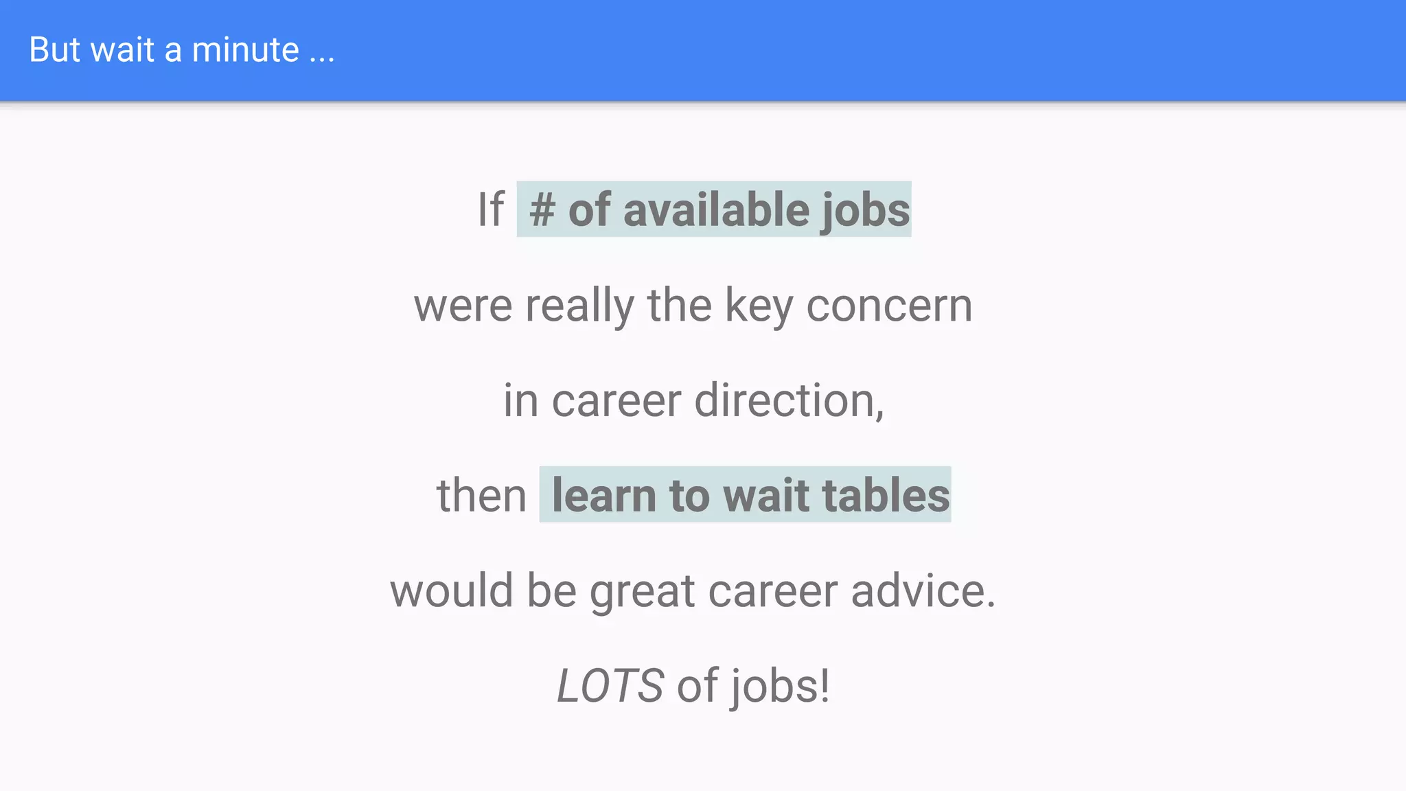 But wait a minute ...
If # of available jobs
were really the key concern
in career direction,
then learn to wait tables
would be great career advice.
LOTS of jobs!
 