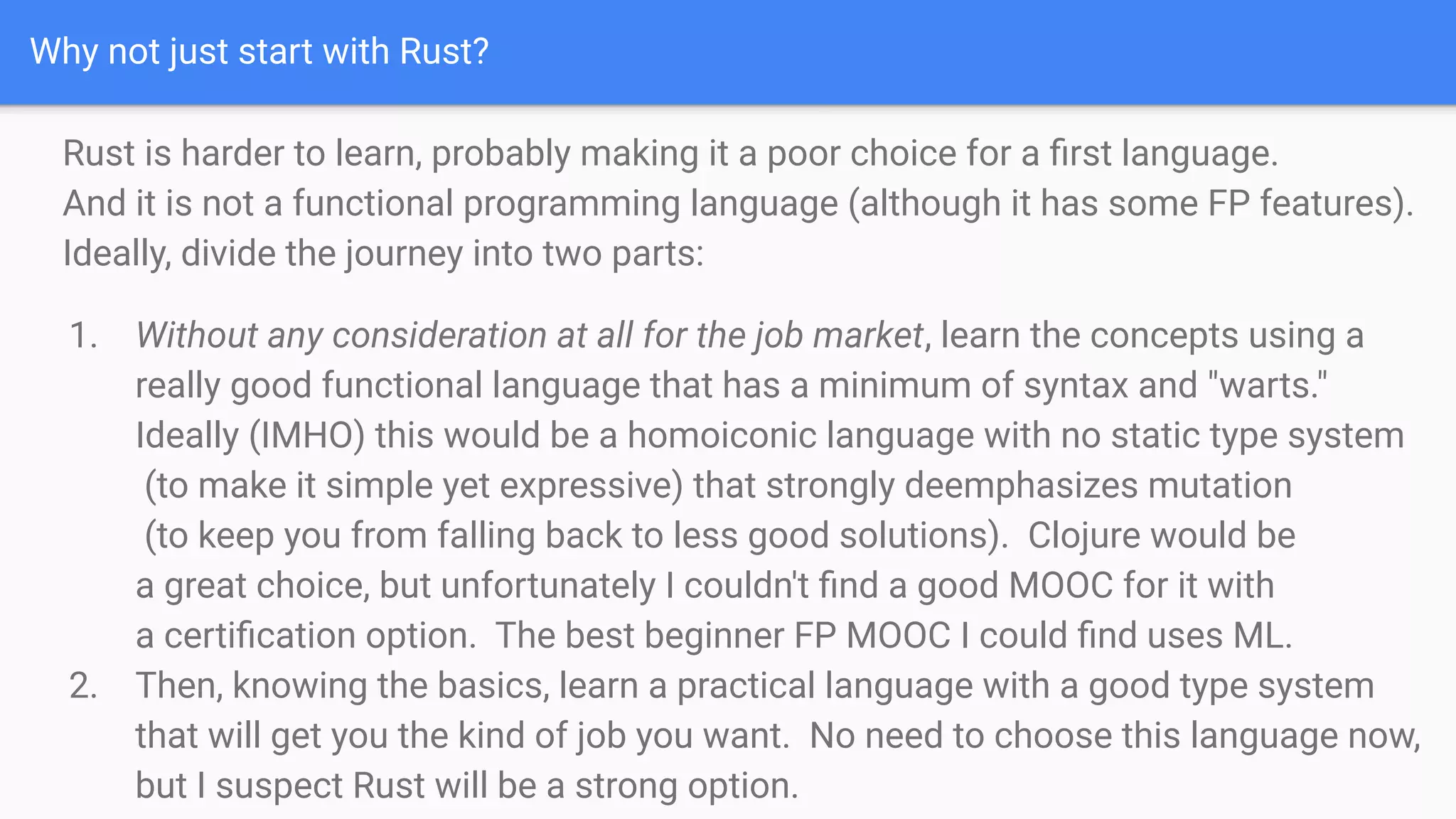 Why not just start with Rust?
Rust is harder to learn, probably making it a poor choice for a ﬁrst language.
And it is not a functional programming language (although it has some FP features).
Ideally, divide the journey into two parts:
1. Without any consideration at all for the job market, learn the concepts using a
really good functional language that has a minimum of syntax and "warts."
Ideally (IMHO) this would be a homoiconic language with no static type system
(to make it simple yet expressive) that strongly deemphasizes mutation
(to keep you from falling back to less good solutions). Clojure would be
a great choice, but unfortunately I couldn't ﬁnd a good MOOC for it with
a certiﬁcation option. The best beginner FP MOOC I could ﬁnd uses ML.
2. Then, knowing the basics, learn a practical language with a good type system
that will get you the kind of job you want. No need to choose this language now,
but I suspect Rust will be a strong option.
 