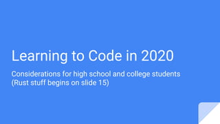 Learning to Code in 2020
Considerations for high school and college students
(Rust stuff begins on slide 15)
 